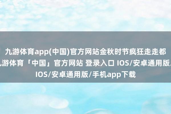 九游体育app(中国)官方网站金秋时节疯狂走走都是馥郁幽香-九游体育「中国」官方网站 登录入口 IOS/安卓通用版/手机app下载