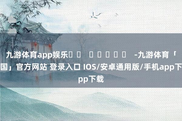 九游体育app娱乐		  					  -九游体育「中国」官方网站 登录入口 IOS/安卓通用版/手机app下载