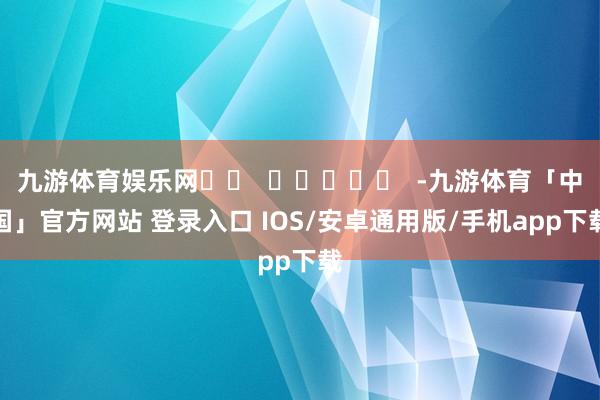 九游体育娱乐网		  					  -九游体育「中国」官方网站 登录入口 IOS/安卓通用版/手机app下载