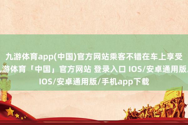 九游体育app(中国)官方网站乘客不错在车上享受音乐的同期-九游体育「中国」官方网站 登录入口 IOS/安卓通用版/手机app下载