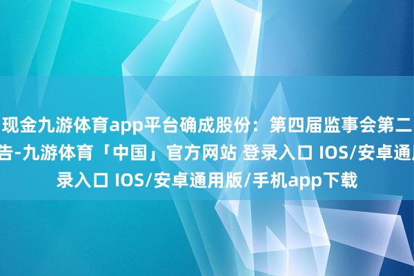 现金九游体育app平台确成股份：第四届监事会第二十二次会议决策公告-九游体育「中国」官方网站 登录入口 IOS/安卓通用版/手机app下载